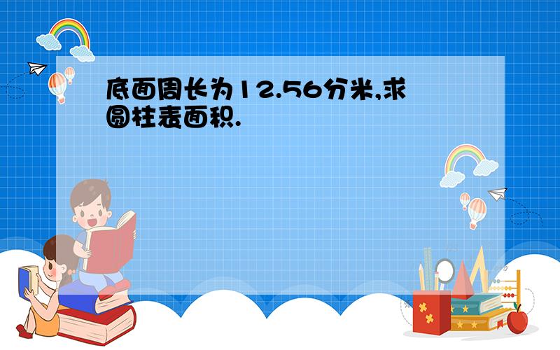 底面周长为12.56分米,求圆柱表面积.