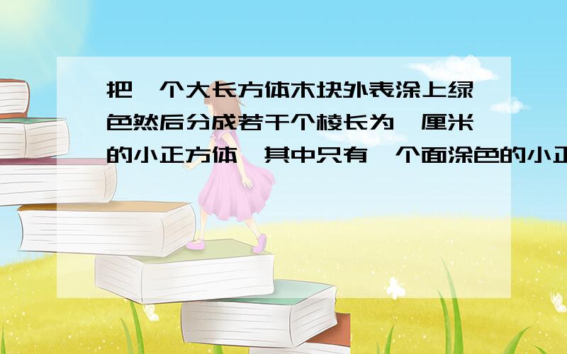 把一个大长方体木块外表涂上绿色然后分成若干个棱长为一厘米的小正方体,其中只有一个面涂色的小正方体96个,这个大正方体的体积是多少立方厘米