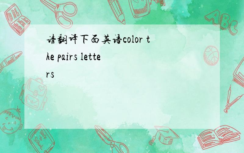 请翻译下面英语color the pairs letters