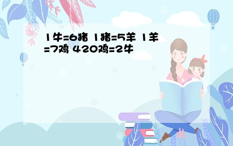 1牛=6猪 1猪=5羊 1羊=7鸡 420鸡=2牛