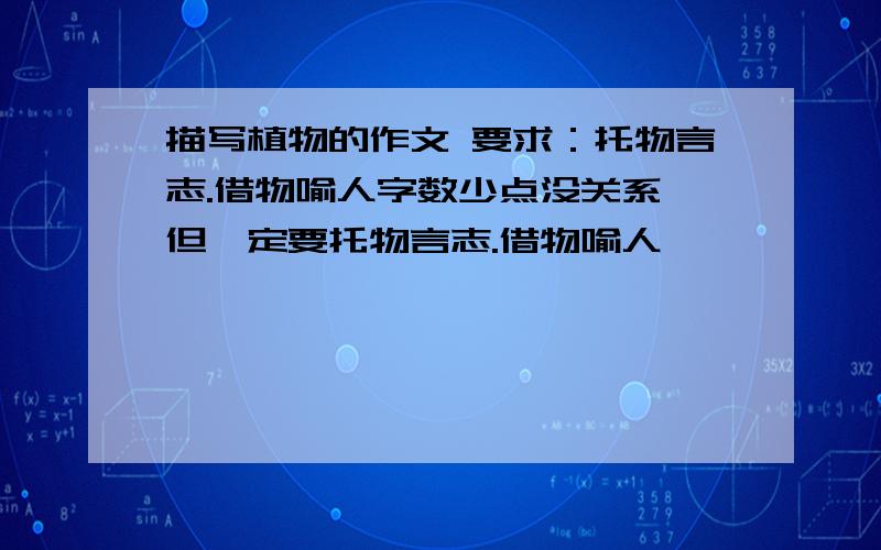 描写植物的作文 要求：托物言志.借物喻人字数少点没关系,但一定要托物言志.借物喻人