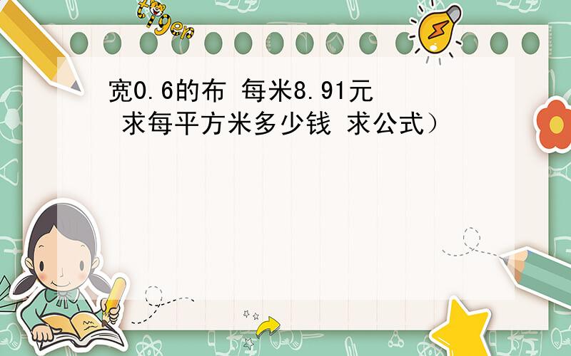 宽0.6的布 每米8.91元 求每平方米多少钱 求公式）