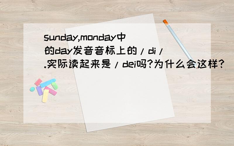 sunday,monday中的day发音音标上的/di/.实际读起来是/dei吗?为什么会这样?