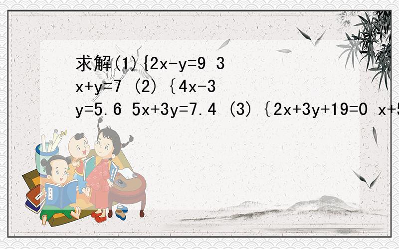 求解(1){2x-y=9 3x+y=7 (2)｛4x-3y=5.6 5x+3y=7.4 (3)｛2x+3y+19=0 x+5y-1=0(4)｛x+y/2+x-y=1 4（x+y)-5(x-y)=2