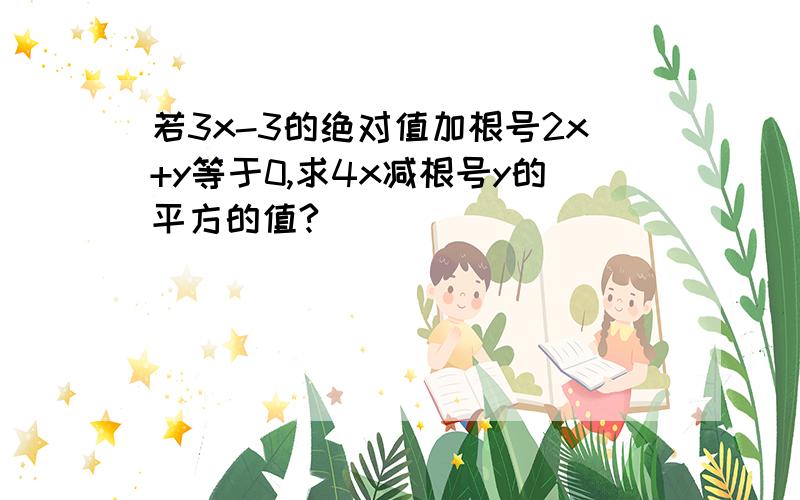 若3x-3的绝对值加根号2x+y等于0,求4x减根号y的平方的值?