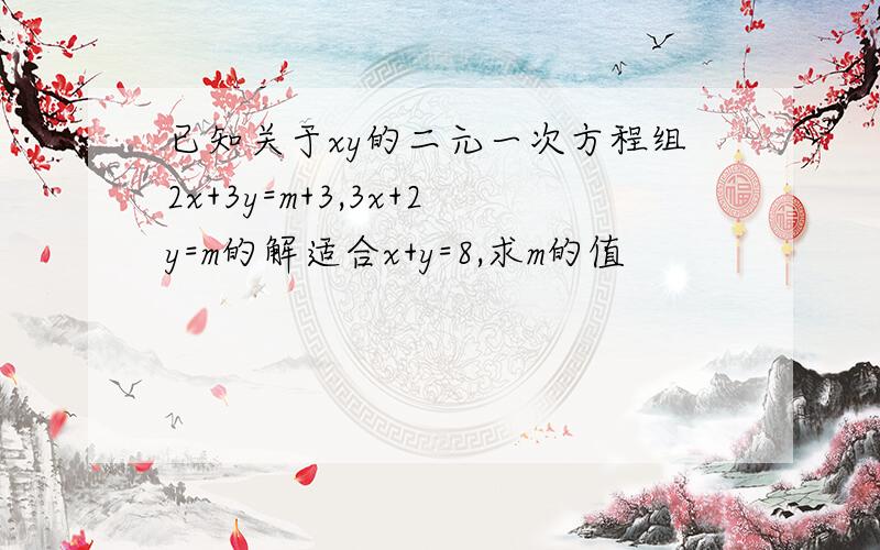 已知关于xy的二元一次方程组2x+3y=m+3,3x+2y=m的解适合x+y=8,求m的值