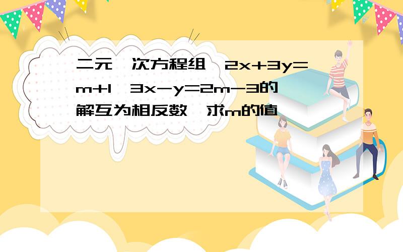 二元一次方程组{2x+3y=m+1,3x-y=2m-3的解互为相反数,求m的值