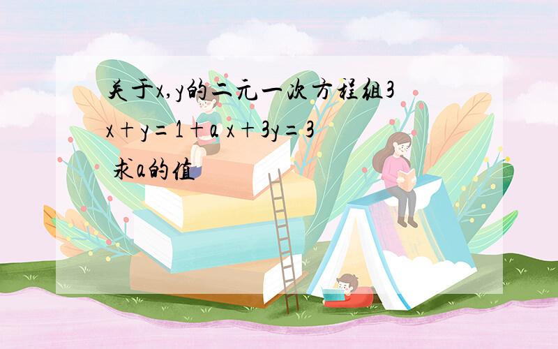 关于x,y的二元一次方程组3x+y=1+a x+3y=3 求a的值