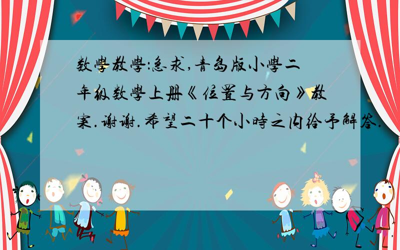 数学教学：急求,青岛版小学二年级数学上册《位置与方向》教案.谢谢.希望二十个小时之内给予解答.