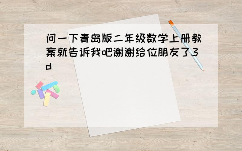 问一下青岛版二年级数学上册教案就告诉我吧谢谢给位朋友了3d