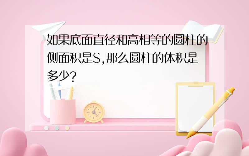 如果底面直径和高相等的圆柱的侧面积是S,那么圆柱的体积是多少?