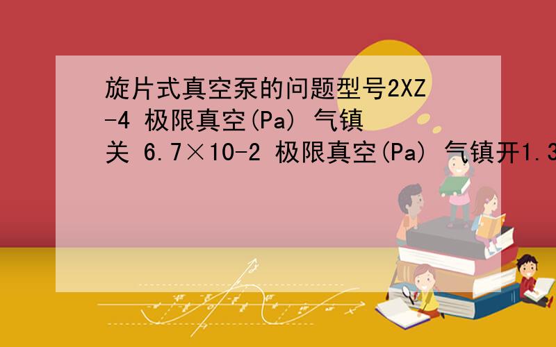 旋片式真空泵的问题型号2XZ-4 极限真空(Pa) 气镇关 6.7×10-2 极限真空(Pa) 气镇开1.33 代表几公斤压力了