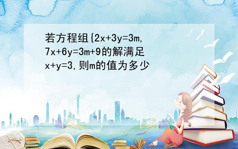 若方程组{2x+3y=3m,7x+6y=3m+9的解满足x+y=3,则m的值为多少