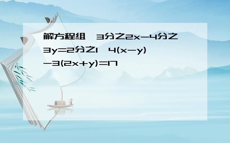 解方程组{3分之2x-4分之3y=2分之1{4(x-y)-3(2x+y)=17