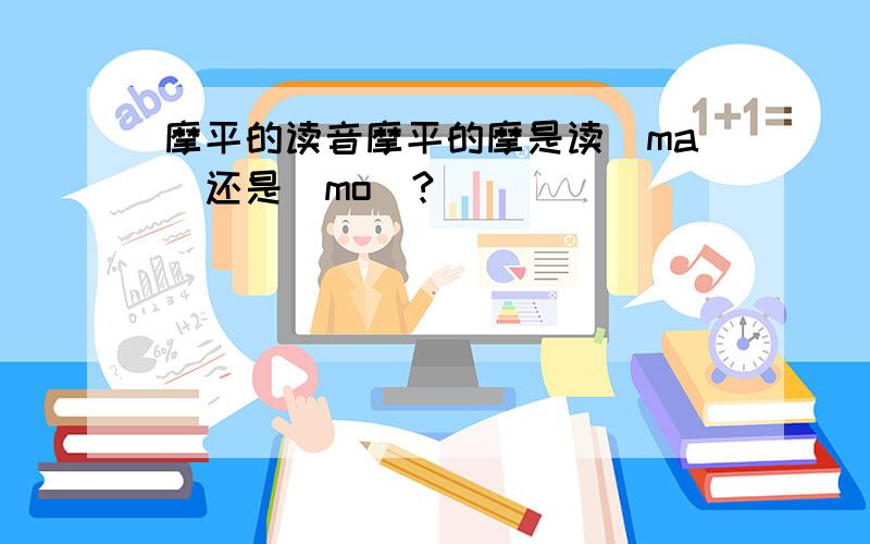 摩平的读音摩平的摩是读(ma)还是(mo)?