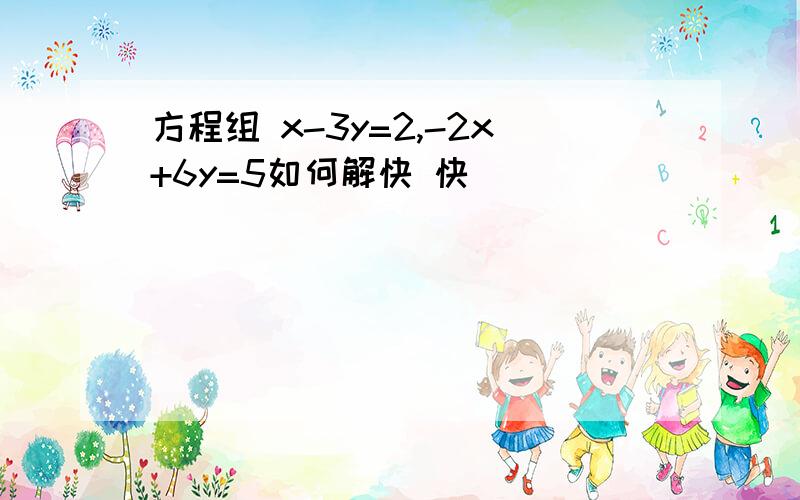 方程组 x-3y=2,-2x+6y=5如何解快 快