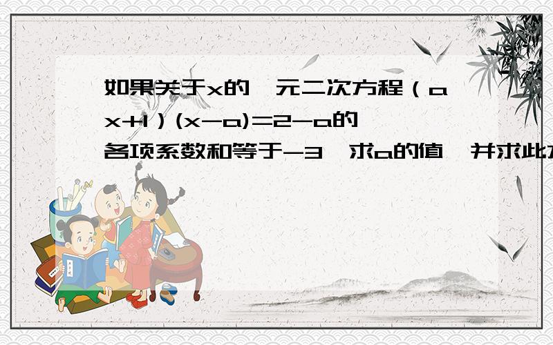 如果关于x的一元二次方程（ax+1）(x-a)=2-a的各项系数和等于-3,求a的值,并求此方程的解我要过车工,