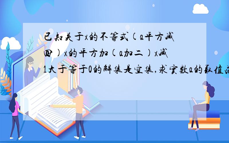 已知关于x的不等式(a平方减四)x的平方加(a加二)x减1大于等于0的解集是空集,求实数a的取值范围.