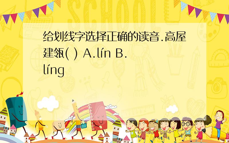 给划线字选择正确的读音.高屋建瓴( ) A.lín B.líng