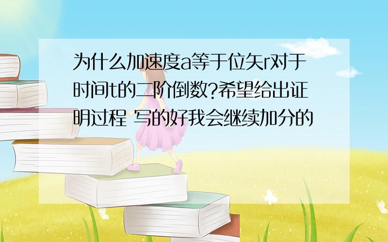 为什么加速度a等于位矢r对于时间t的二阶倒数?希望给出证明过程 写的好我会继续加分的