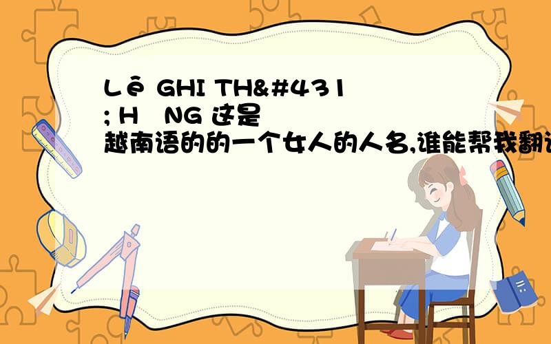 Lê GHI THƯ HĂNG 这是越南语的的一个女人的人名,谁能帮我翻译一下?