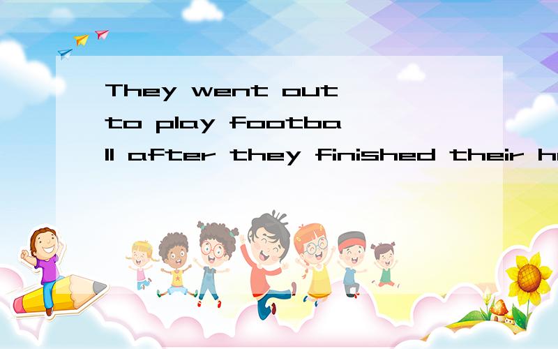 They went out to play football after they finished their homework(同义句改写)