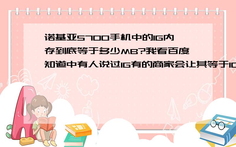 诺基亚5700手机中的1G内存到底等于多少MB?我看百度知道中有人说过1G有的商家会让其等于1000MB?那5700中到底是多少啊?