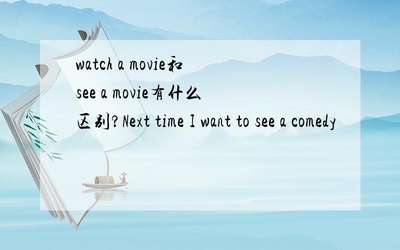 watch a movie和see a movie有什么区别?Next time I want to see a comedy