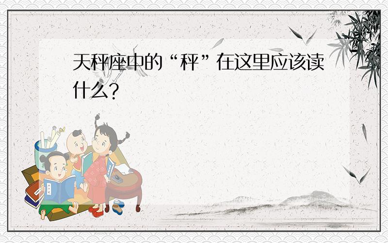 天秤座中的“秤”在这里应该读什么?