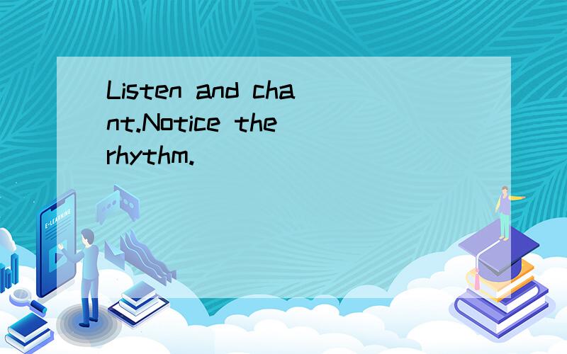 Listen and chant.Notice the rhythm.