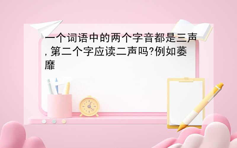 一个词语中的两个字音都是三声,第二个字应读二声吗?例如萎靡