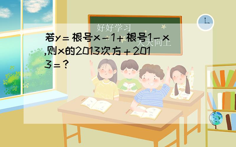 若y＝根号x－1＋根号1－x,则x的2013次方＋2013＝?