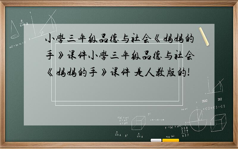 小学三年级品德与社会《妈妈的手》课件小学三年级品德与社会《妈妈的手》课件 是人教版的!