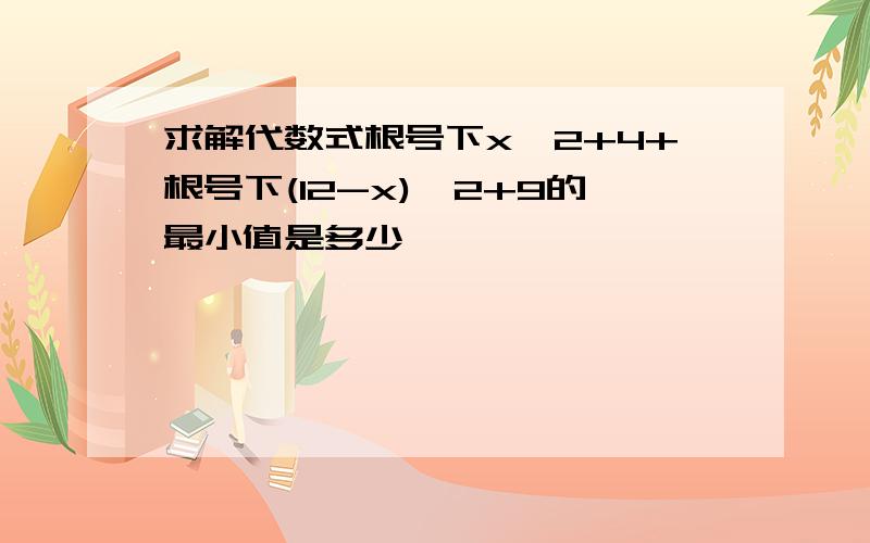 求解代数式根号下x^2+4+根号下(12-x)^2+9的最小值是多少