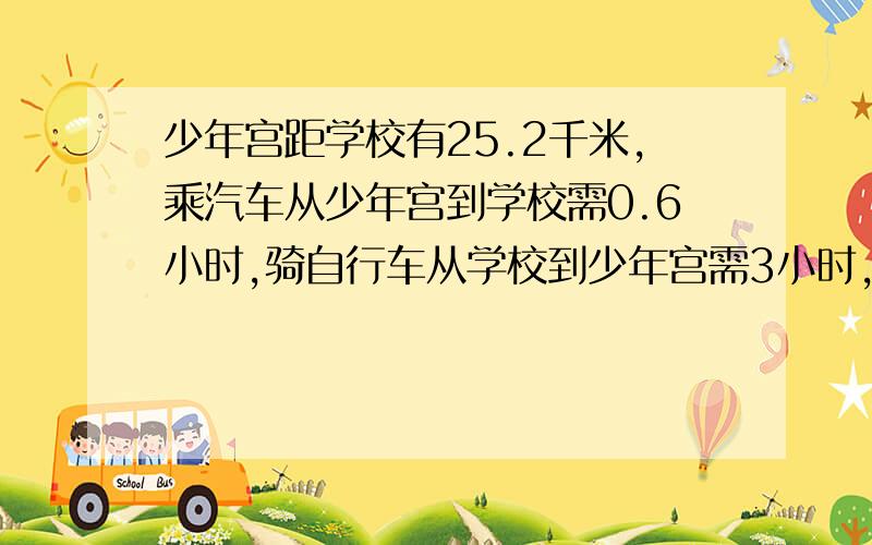 少年宫距学校有25.2千米,乘汽车从少年宫到学校需0.6小时,骑自行车从学校到少年宫需3小时,乘汽车平均每小时骑自行车每小时多行多少米