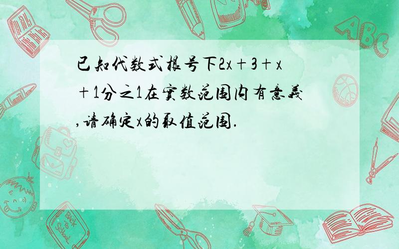 已知代数式根号下2x+3+x+1分之1在实数范围内有意义,请确定x的取值范围.