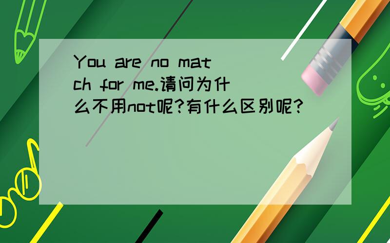 You are no match for me.请问为什么不用not呢?有什么区别呢?