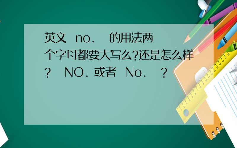 英文  no.   的用法两个字母都要大写么?还是怎么样?   NO. 或者  No.   ?