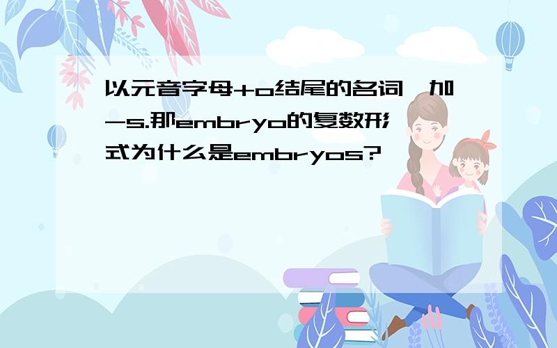 以元音字母+o结尾的名词,加-s.那embryo的复数形式为什么是embryos?