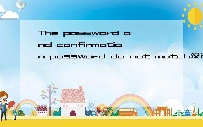 The password and confirmation password do not match汉语翻译是什么