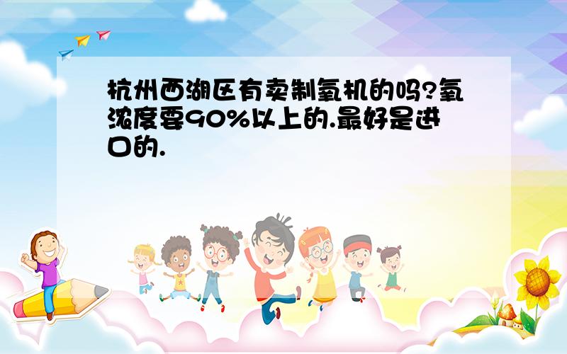 杭州西湖区有卖制氧机的吗?氧浓度要90%以上的.最好是进口的.