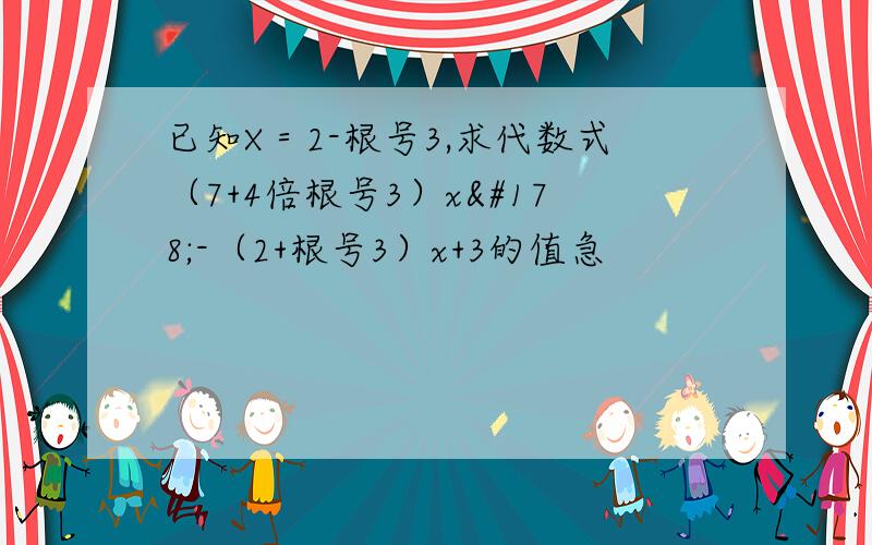 已知X＝2-根号3,求代数式（7+4倍根号3）x²-（2+根号3）x+3的值急