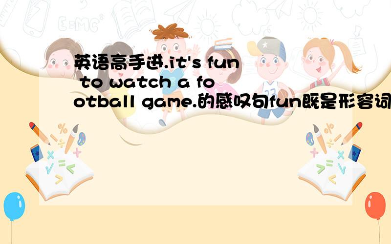 英语高手进.it's fun to watch a football game.的感叹句fun既是形容词又是不可数名词,此句改感叹句用 what 还是how呢?还是两个都可以?