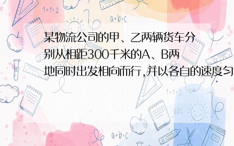 某物流公司的甲、乙两辆货车分别从相距300千米的A、B两地同时出发相向而行,并以各自的速度匀速行驶,两车行驶1.5小时使甲车先到达配货站C地,此时两车相距30千米,甲车C地用1小时配货,然后