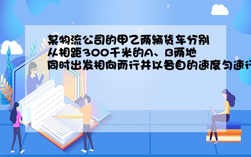 某物流公司的甲乙两辆货车分别从相距300千米的A、B两地同时出发相向而行并以各自的速度匀速行驶