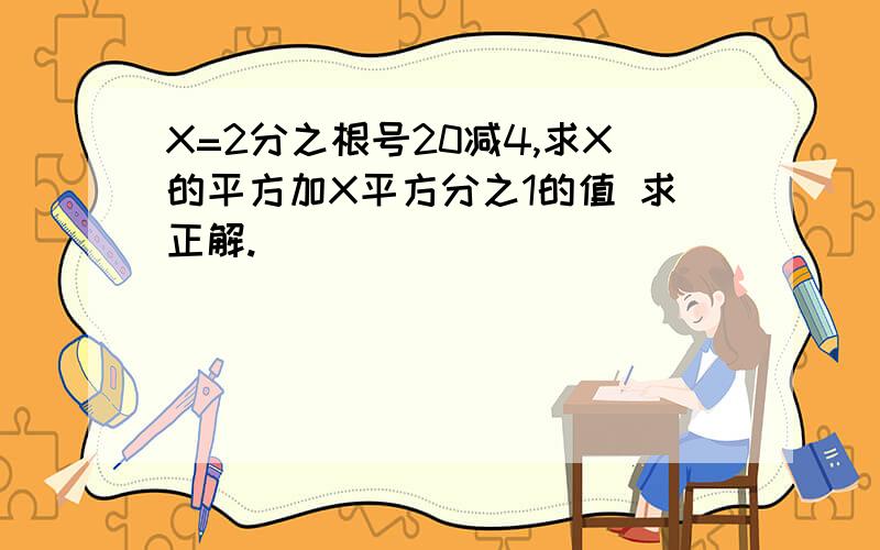 X=2分之根号20减4,求X的平方加X平方分之1的值 求正解.