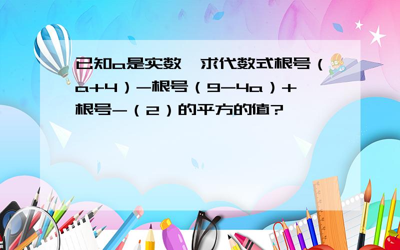 已知a是实数,求代数式根号（a+4）-根号（9-4a）+根号-（2）的平方的值?