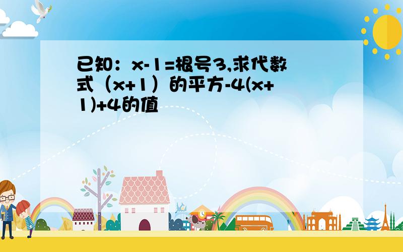 已知：x-1=根号3,求代数式（x+1）的平方-4(x+1)+4的值