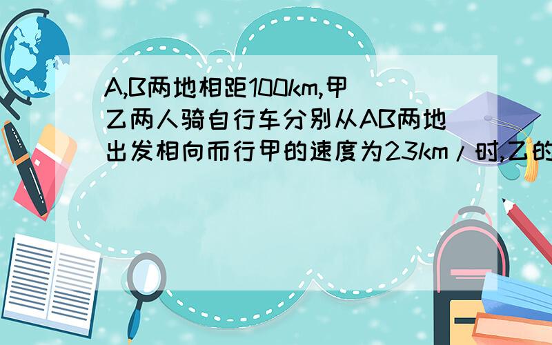 A,B两地相距100km,甲乙两人骑自行车分别从AB两地出发相向而行甲的速度为23km/时,乙的速度为21km/时,甲骑了1小时后,乙从B地出发,文甲经过多长时间与乙相遇?