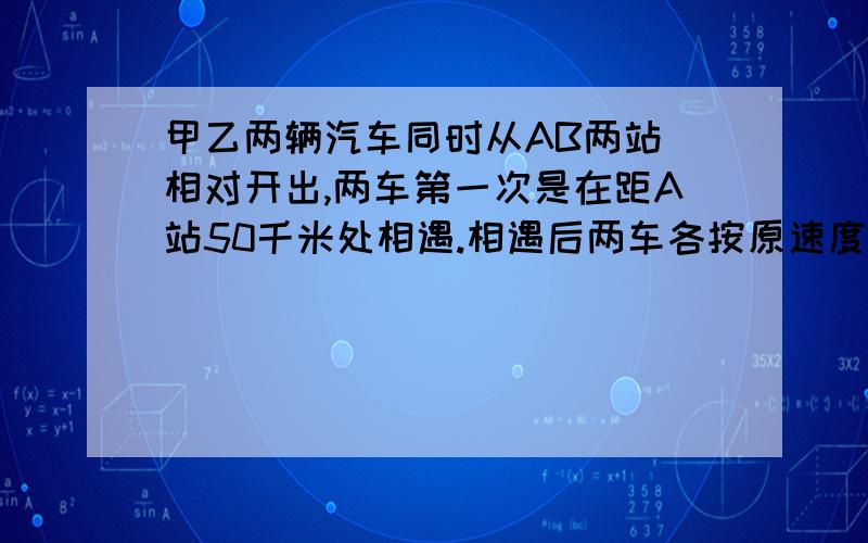 甲乙两辆汽车同时从AB两站 相对开出,两车第一次是在距A站50千米处相遇.相遇后两车各按原速度继续行驶,到达乙甲两站后返回,第二次在离乙30千米处相遇,问继续下去第三次在何处相遇